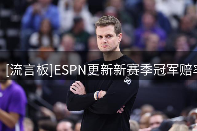 [流言板]ESPN更新新赛季冠军赔率：雷霆马刺第一，尼克斯76人第三